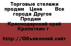 Торговые стелажи продам › Цена ­ 1 - Все города Другое » Продам   . Краснодарский край,Кропоткин г.